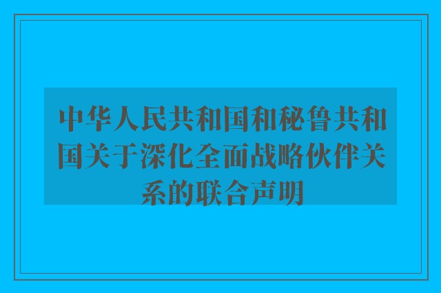 中华人民共和国和秘鲁共和国关于深化全面战略伙伴关系的联合声明